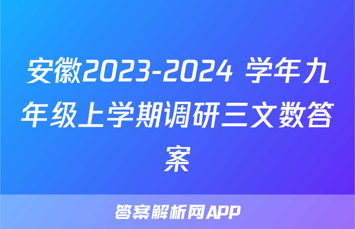 安徽2023-2024 学年九年级上学期调研三文数答案